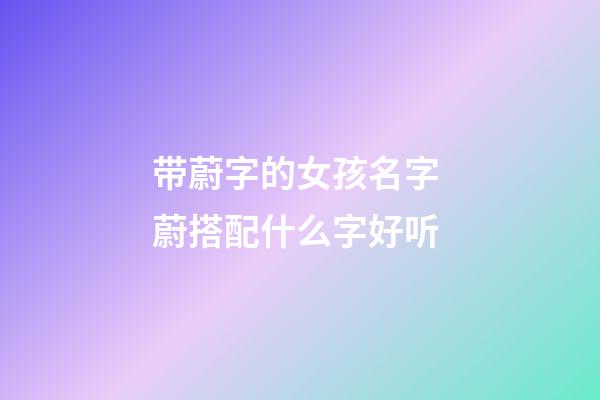 带蔚字的女孩名字 蔚搭配什么字好听